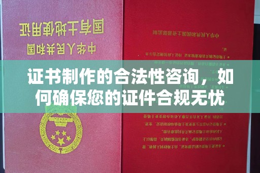 碾子山证书制作的合法性咨询，如何确保您的证件合规无忧